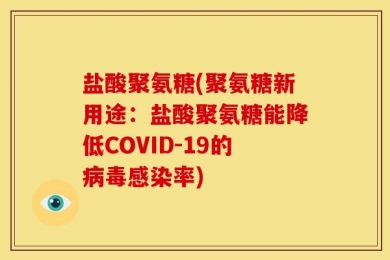盐酸聚氨糖(聚氨糖新用途：盐酸聚氨糖能降低COVID-19的病毒感染率)