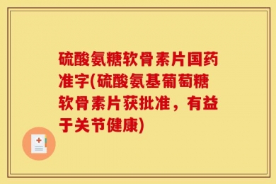 硫酸氨糖软骨素片国药准字(硫酸氨基葡萄糖软骨素片获批准，有益于关节健康)