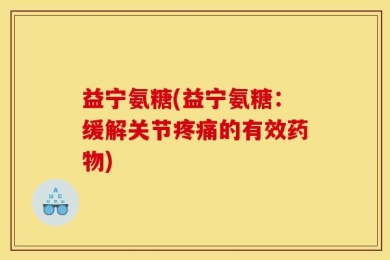 益宁氨糖(益宁氨糖：缓解关节疼痛的有效药物)