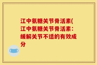 江中氨糖关节骨活素(江中氨糖关节骨活素：缓解关节不适的有效成分