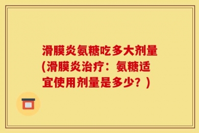 滑膜炎氨糖吃多大剂量(滑膜炎治疗：氨糖适宜使用剂量是多少？)