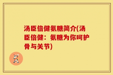汤臣倍健氨糖简介(汤臣倍健：氨糖为你呵护骨与关节)