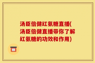 汤臣倍健红氨糖直播(汤臣倍健直播带你了解红氨糖的功效和作用)