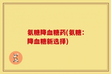氨糖降血糖药(氨糖：降血糖新选择)