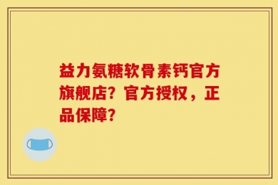 益力氨糖软骨素钙官方旗舰店？官方授权，正品保障？