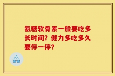 氨糖软骨素一般要吃多长时间？健力多吃多久要停一停？