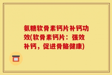 氨糖软骨素钙片补钙功效(软骨素钙片：强效补钙，促进骨骼健康)