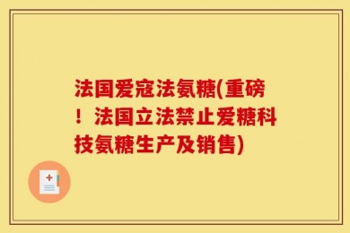 法国爱寇法氨糖(重磅！法国立法禁止爱糖科技氨糖生产及销售)