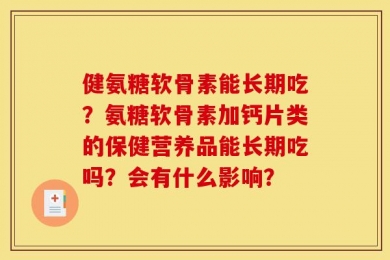 健氨糖软骨素能长期吃？氨糖软骨素加钙片类的保健营养品能长期吃吗？会有什么影响？