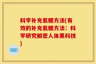 科学补充氨糖方法(有效的补充氨糖方法：科学研究解密人体黑科技)