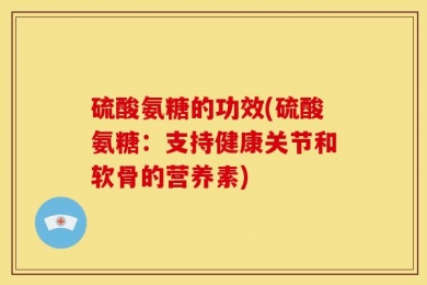 硫酸氨糖的功效(硫酸氨糖：支持健康关节和软骨的营养素)