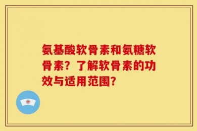 氨基酸软骨素和氨糖软骨素？了解软骨素的功效与适用范围？