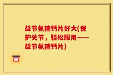 益节氨糖钙片好大(保护关节，轻松服用——益节氨糖钙片)
