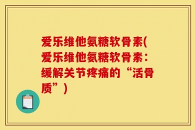 爱乐维他氨糖软骨素(爱乐维他氨糖软骨素：缓解关节疼痛的“活骨质”)