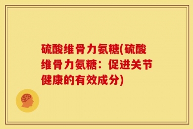硫酸维骨力氨糖(硫酸维骨力氨糖：促进关节健康的有效成分)