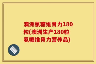 澳洲氨糖维骨力180粒(澳洲生产180粒氨糖维骨力营养品)