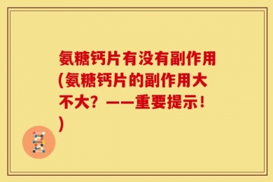 氨糖钙片有没有副作用(氨糖钙片的副作用大不大？——重要提示！)