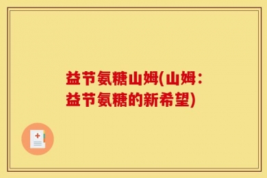 益节氨糖山姆(山姆：益节氨糖的新希望)