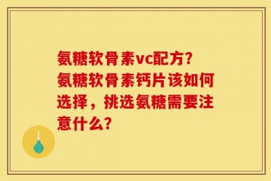 氨糖软骨素vc配方？氨糖软骨素钙片该如何选择，挑选氨糖需要注意什么？