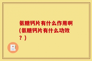 氨糖钙片有什么作用啊(氨糖钙片有什么功效？)