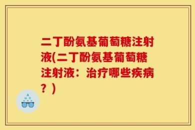 二丁酚氨基葡萄糖注射液(二丁酚氨基葡萄糖注射液：治疗哪些疾病？)