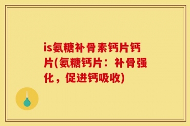 is氨糖补骨素钙片钙片(氨糖钙片：补骨强化，促进钙吸收)