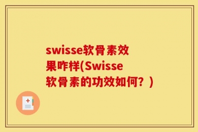swisse软骨素效果咋样(Swisse软骨素的功效如何？)