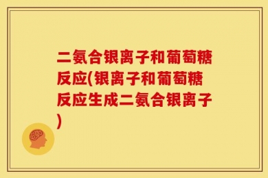二氨合银离子和葡萄糖反应(银离子和葡萄糖反应生成二氨合银离子)