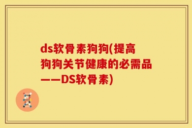 ds软骨素狗狗(提高狗狗关节健康的必需品——DS软骨素)