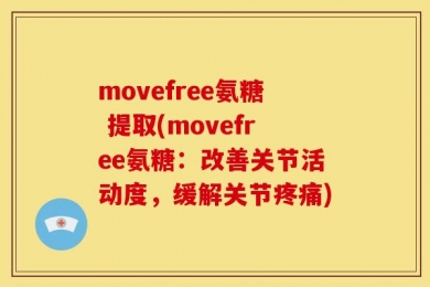 movefree氨糖 提取(movefree氨糖：改善关节活动度，缓解关节疼痛)