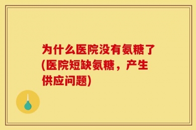 为什么医院没有氨糖了(医院短缺氨糖，产生供应问题)