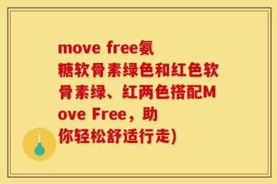 move free氨糖软骨素绿色和红色软骨素绿、红两色搭配Move Free，助你轻松舒适行走)