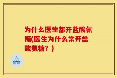 为什么医生都开盐酸氨糖(医生为什么常开盐酸氨糖？)