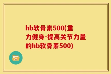hb软骨素500(重力健身-提高关节力量的hb软骨素500)