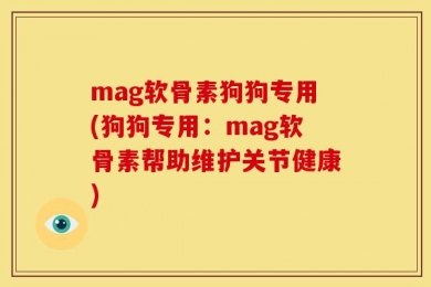mag软骨素狗狗专用(狗狗专用：mag软骨素帮助维护关节健康)