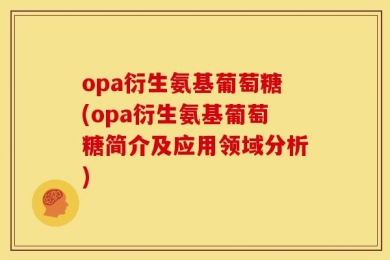 opa衍生氨基葡萄糖(opa衍生氨基葡萄糖简介及应用领域分析)