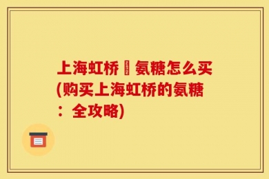 上海虹桥旳氨糖怎么买(购买上海虹桥的氨糖：全攻略)