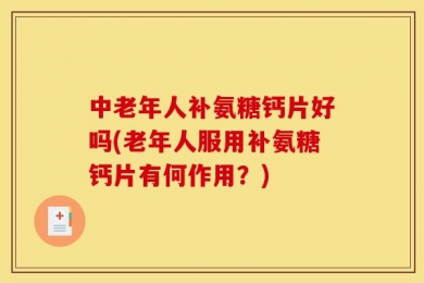 中老年人补氨糖钙片好吗(老年人服用补氨糖钙片有何作用？)