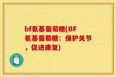 bf氨基葡萄糖(BF氨基葡萄糖：保护关节，促进康复)