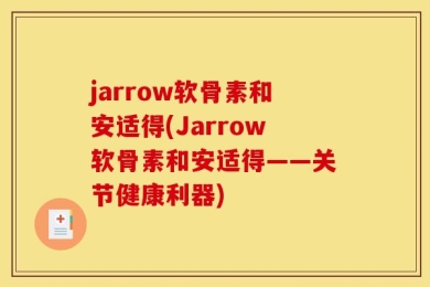 jarrow软骨素和安适得(Jarrow软骨素和安适得——关节健康利器)