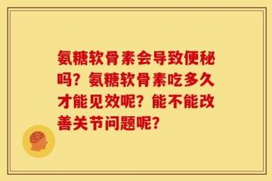 氨糖软骨素会导致便秘吗？氨糖软骨素吃多久才能见效呢？能不能改善关节问题呢？