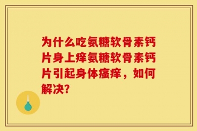 为什么吃氨糖软骨素钙片身上痒氨糖软骨素钙片引起身体瘙痒，如何解决？