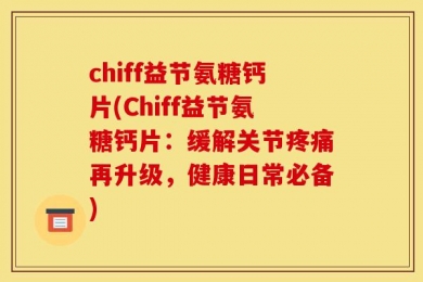 chiff益节氨糖钙片(Chiff益节氨糖钙片：缓解关节疼痛再升级，健康日常必备)