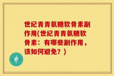 世纪青青氨糖软骨素副作用(世纪青青氨糖软骨素：有哪些副作用，该如何避免？)