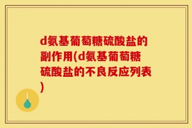 d氨基葡萄糖硫酸盐的副作用(d氨基葡萄糖硫酸盐的不良反应列表)