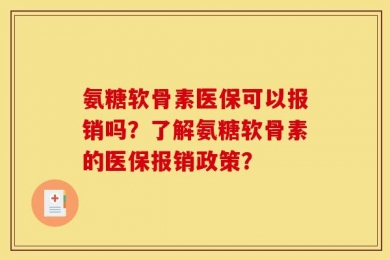 氨糖软骨素医保可以报销吗？了解氨糖软骨素的医保报销政策？