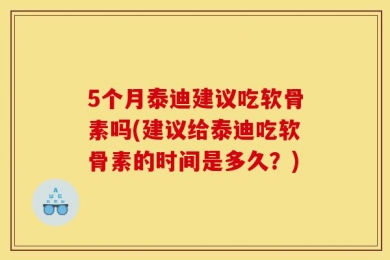 5个月泰迪建议吃软骨素吗(建议给泰迪吃软骨素的时间是多久？)