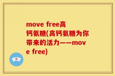 move free高钙氨糖(高钙氨糖为你带来的活力——move free)