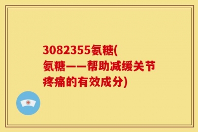 3082355氨糖(氨糖——帮助减缓关节疼痛的有效成分)