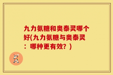 九力氨糖和奥泰灵哪个好(九力氨糖与奥泰灵：哪种更有效？)